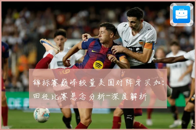 锦标赛巅峰较量美国对阵牙买加：田径比赛悬念分析-深度解析