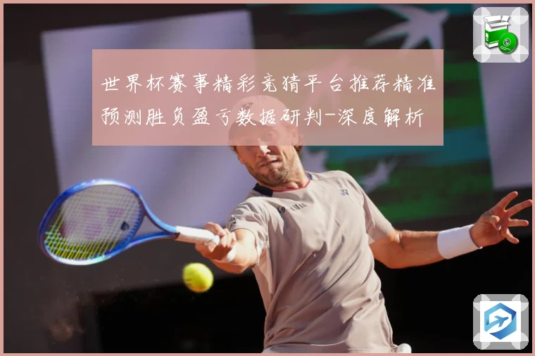 世界杯赛事精彩竞猜平台推荐精准预测胜负盈亏数据研判-深度解析