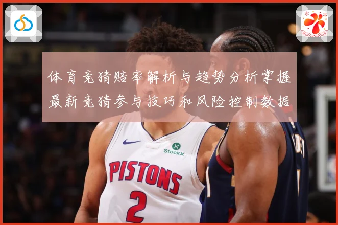 体育竞猜赔率解析与趋势分析掌握最新竞猜参与技巧和风险控制数据研判-深度解析