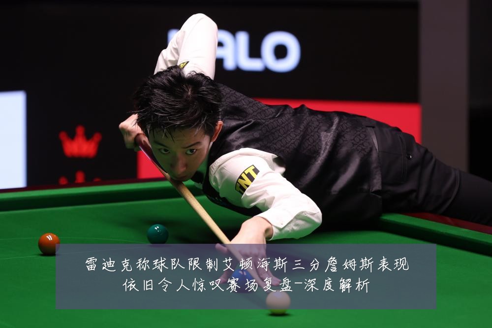 雷迪克称球队限制艾顿海斯三分詹姆斯表现依旧令人惊叹赛场复盘-深度解析