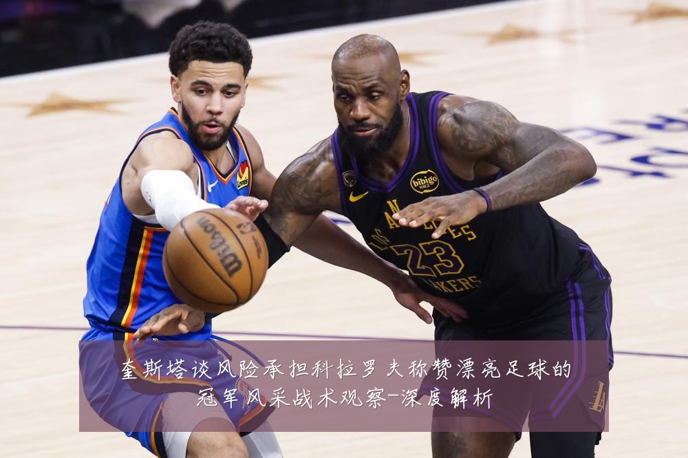 奎斯塔谈风险承担科拉罗夫称赞漂亮足球的冠军风采战术观察-深度解析